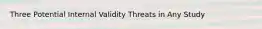 Three Potential Internal Validity Threats in Any Study