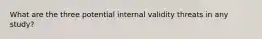 What are the three potential internal validity threats in any study?