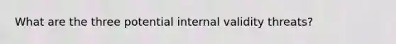 What are the three potential internal validity threats?