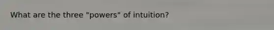 What are the three "powers" of intuition?