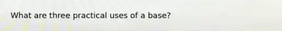 What are three practical uses of a base?