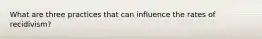 What are three practices that can influence the rates of recidivism?
