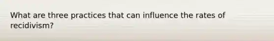 What are three practices that can influence the rates of recidivism?