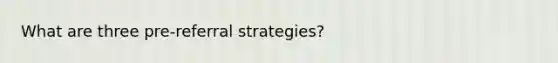 What are three pre-referral strategies?