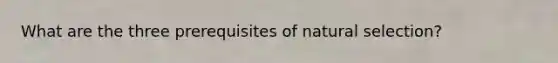 What are the three prerequisites of natural selection?