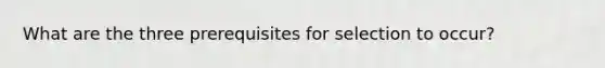 What are the three prerequisites for selection to occur?