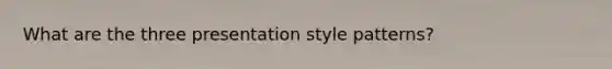 What are the three presentation style patterns?