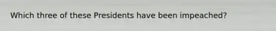 Which three of these Presidents have been impeached?