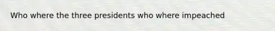Who where the three presidents who where impeached