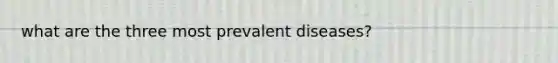 what are the three most prevalent diseases?