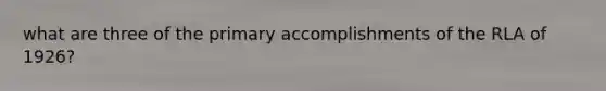 what are three of the primary accomplishments of the RLA of 1926?