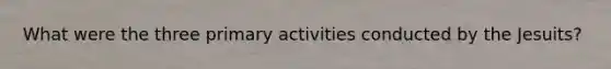 What were the three primary activities conducted by the Jesuits?
