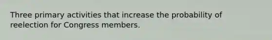 Three primary activities that increase the probability of reelection for Congress members.