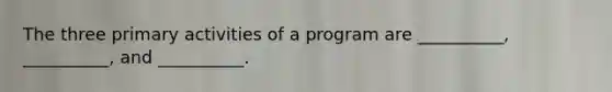 The three primary activities of a program are __________, __________, and __________.