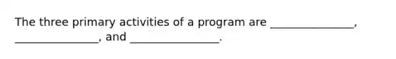 The three primary activities of a program are _______________, _______________, and ________________.