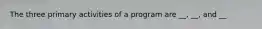 The three primary activities of a program are __, __, and __