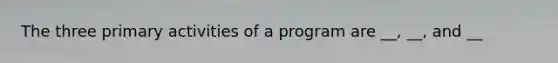 The three primary activities of a program are __, __, and __