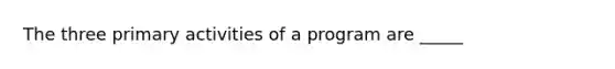 The three primary activities of a program are _____