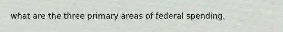 what are the three primary areas of federal spending.