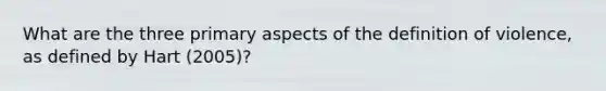 What are the three primary aspects of the definition of violence, as defined by Hart (2005)?