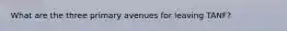 What are the three primary avenues for leaving TANF?