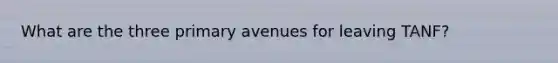 What are the three primary avenues for leaving TANF?