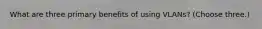 What are three primary benefits of using VLANs? (Choose three.)