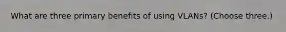 What are three primary benefits of using VLANs? (Choose three.)