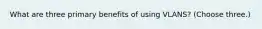 What are three primary benefits of using VLANS? (Choose three.)