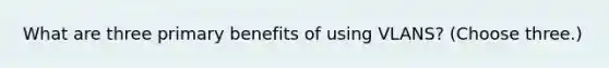 What are three primary benefits of using VLANS? (Choose three.)