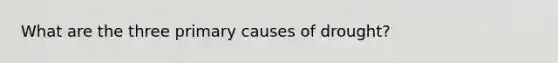 What are the three primary causes of drought?