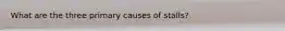 What are the three primary causes of stalls?