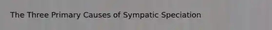 The Three Primary Causes of Sympatic Speciation