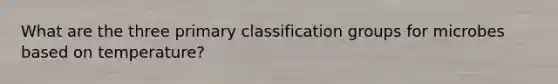 What are the three primary classification groups for microbes based on temperature?