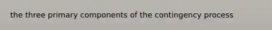 the three primary components of the contingency process