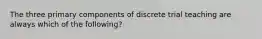 The three primary components of discrete trial teaching are always which of the following?