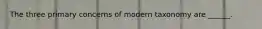 The three primary concerns of modern taxonomy are ______.