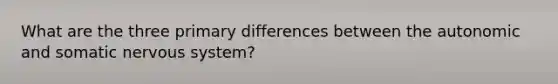 What are the three primary differences between the autonomic and somatic nervous system?