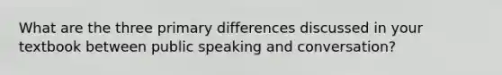 What are the three primary differences discussed in your textbook between public speaking and conversation?