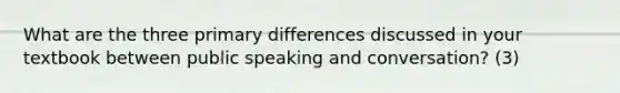 What are the three primary differences discussed in your textbook between public speaking and conversation? (3)