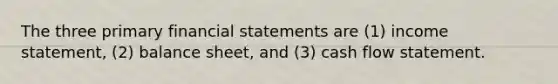 The three primary financial statements are (1) income statement, (2) balance sheet, and (3) cash flow statement.