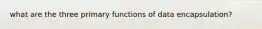what are the three primary functions of data encapsulation?