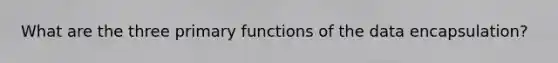 What are the three primary functions of the data encapsulation?