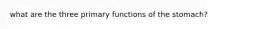 what are the three primary functions of the stomach?