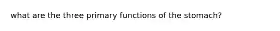 what are the three primary functions of the stomach?