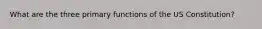 What are the three primary functions of the US Constitution?