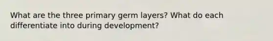 What are the three primary germ layers? What do each differentiate into during development?