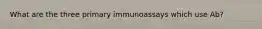 What are the three primary immunoassays which use Ab?