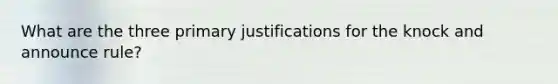 What are the three primary justifications for the knock and announce rule?