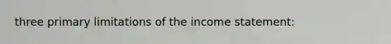 three primary limitations of the income statement: